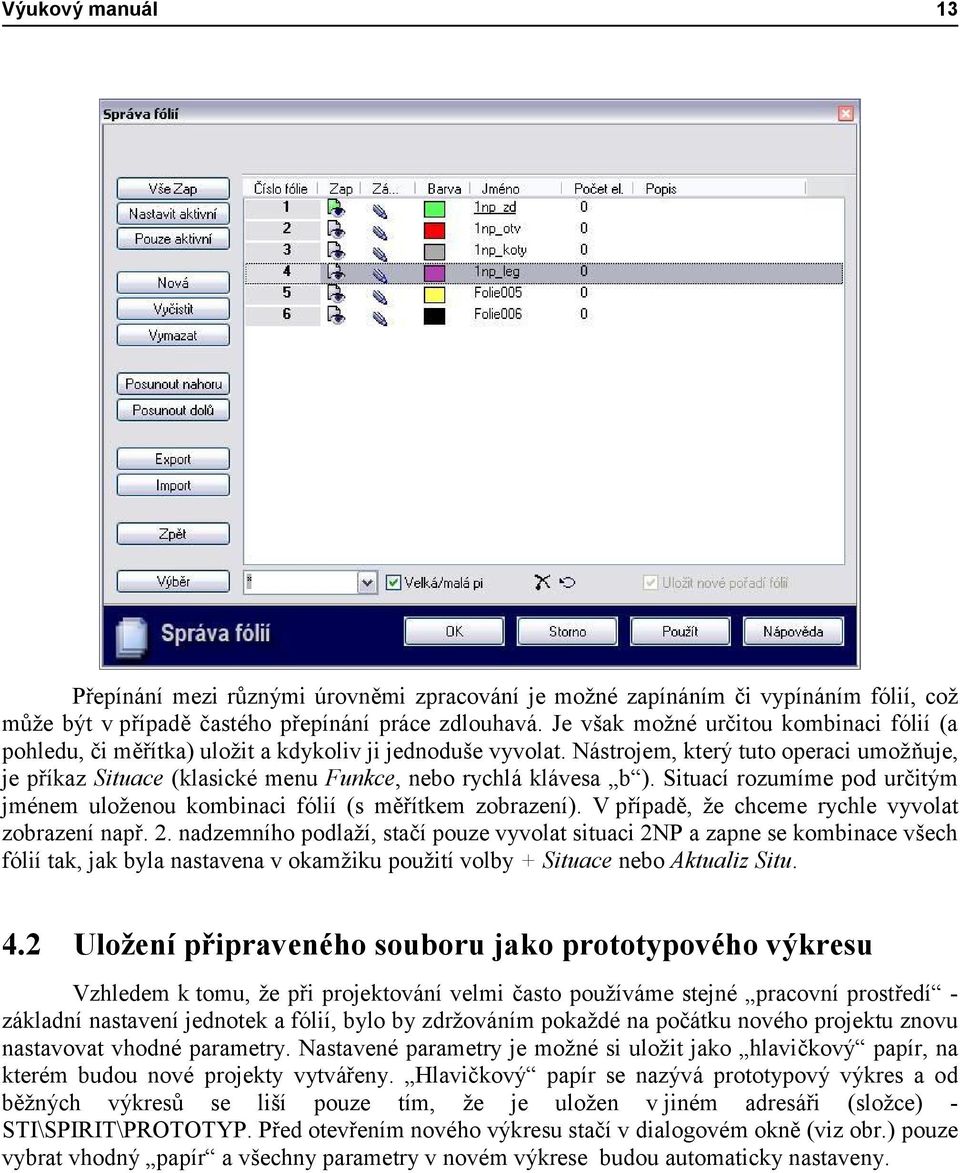 Nástrojem, který tuto operaci umožňuje, je příkaz Situace (klasické menu Funkce, nebo rychlá klávesa b ). Situací rozumíme pod určitým jménem uloženou kombinaci fólií (s měřítkem zobrazení).