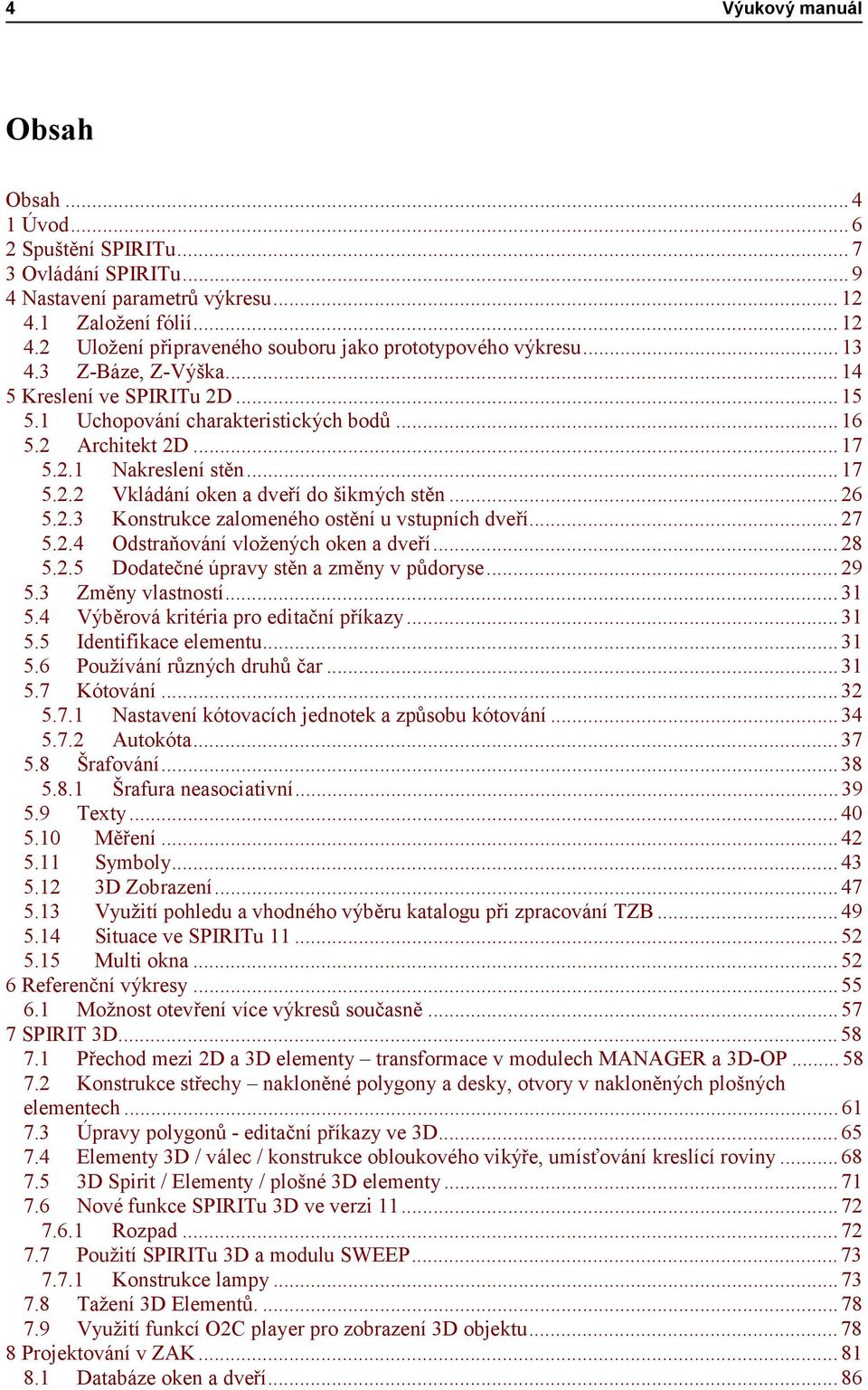 ..26 5.2.3 Konstrukce zalomeného ostění u vstupních dveří...27 5.2.4 Odstraňování vložených oken a dveří...28 5.2.5 Dodatečné úpravy stěn a změny v půdoryse...29 5.3 Změny vlastností...31 5.