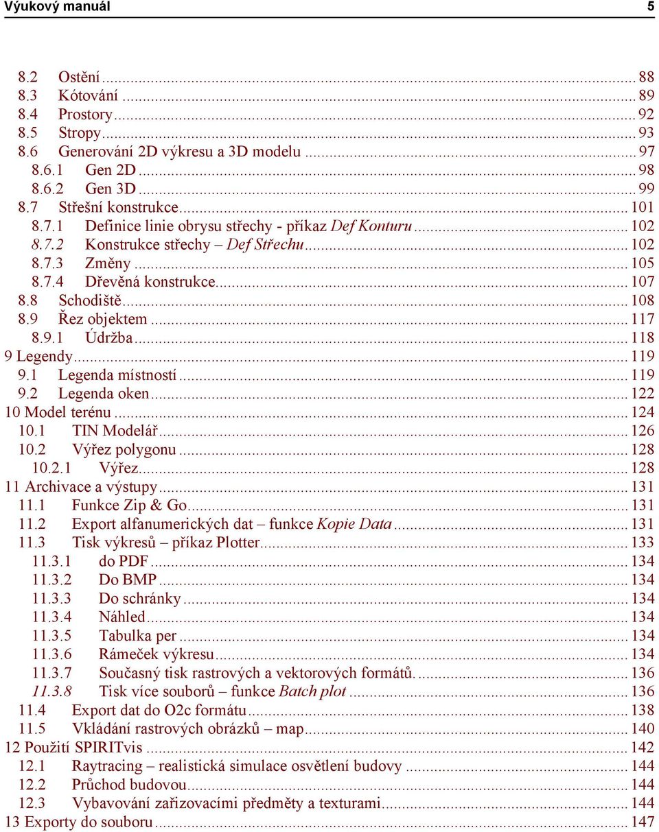 ..119 9.2 Legenda oken...122 10 Model terénu...124 10.1 TIN Modelář...126 10.2 Výřez polygonu...128 10.2.1 Výřez...128 11 Archivace a výstupy...131 11.1 Funkce Zip & Go...131 11.2 Export alfanumerických dat funkce Kopie Data.