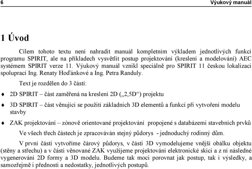 Text je rozdělen do 3 částí: 2D SPIRIT část zaměřená na kreslení 2D ( 2,5D ) projektu 3D SPIRIT část věnující se použití základních 3D elementů a funkcí při vytvoření modelu stavby ZAK projektování