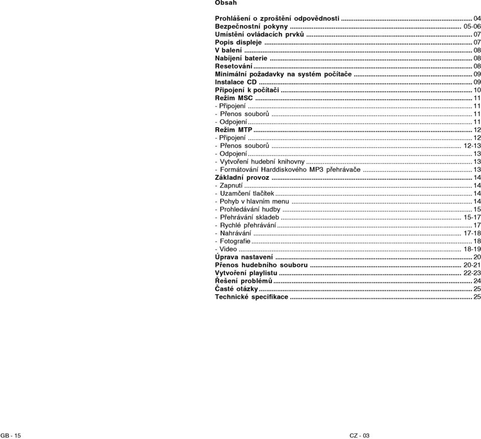 .. 12 - Přenos souborů... 12-13 - Odpojení... 13 - Vytvoření hudební knihovny... 13 - Formátování Harddiskového MP3 přehrávače... 13 Základní provoz... 14 - Zapnutí... 14 - Uzamčení tlačítek.