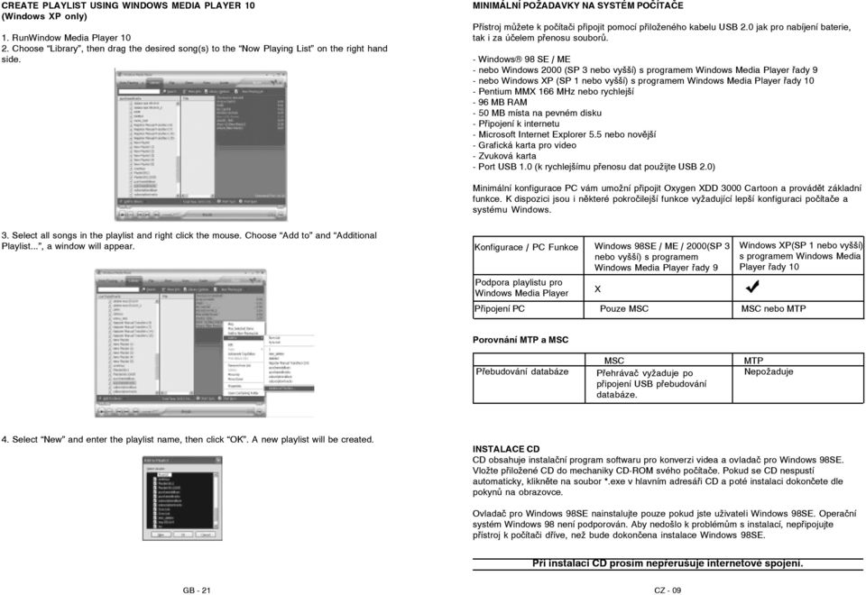 - Windows 98 SE / ME - nebo Windows 2000 (SP 3 nebo vyšší) s programem Windows Media Player řady 9 - nebo Windows XP (SP 1 nebo vyšší) s programem Windows Media Player řady 10 - Pentium MMX 166 MHz