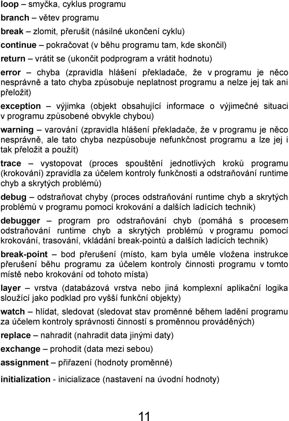 informace o výjimečné situaci v programu způsobené obvykle chybou) warning varování (zpravidla hlášení překladače, že v programu je něco nesprávně, ale tato chyba nezpůsobuje nefunkčnost programu a