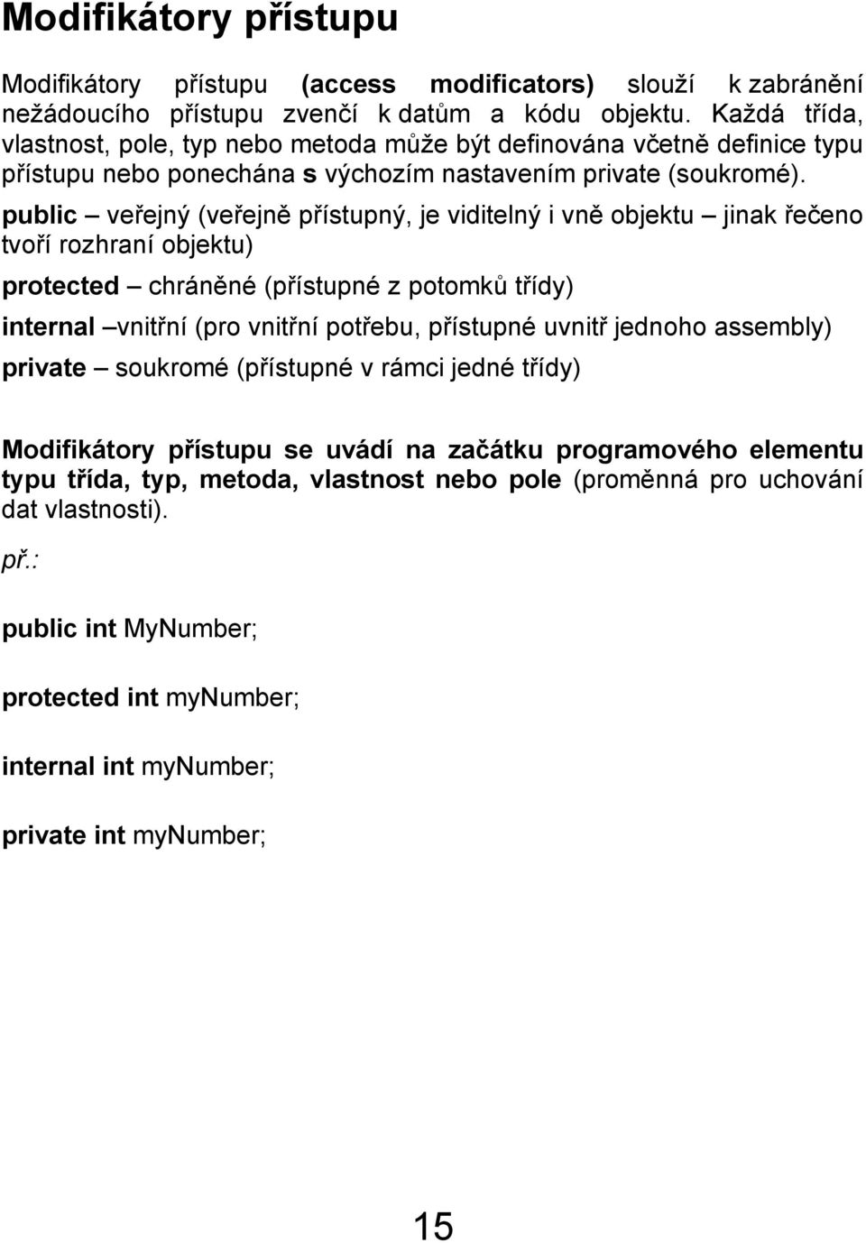 public veřejný (veřejně přístupný, je viditelný i vně objektu jinak řečeno tvoří rozhraní objektu) protected chráněné (přístupné z potomků třídy) internal vnitřní (pro vnitřní potřebu, přístupné