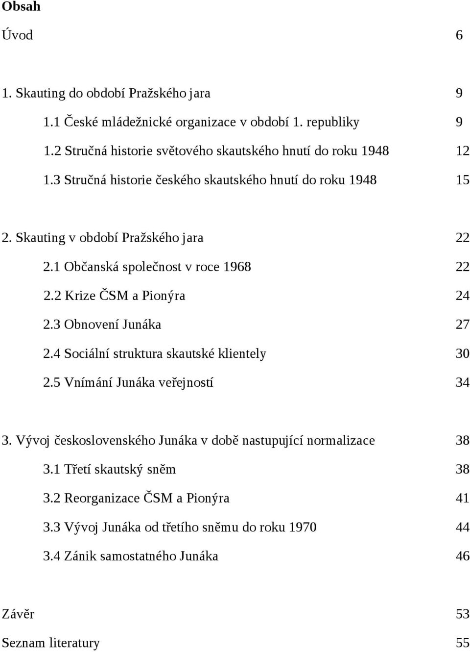 1 Občanská společnost v roce 1968 22 2.2 Krize ČSM a Pionýra 24 2.3 Obnovení Junáka 27 2.4 Sociální struktura skautské klientely 30 2.5 Vnímání Junáka veřejností 34 3.