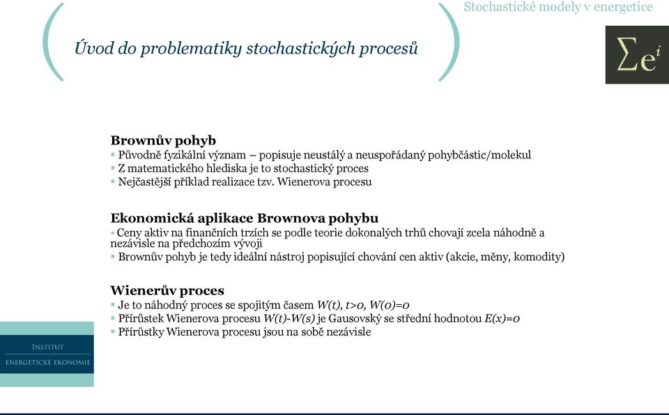 Wienerova procesu Ekonomická aplikace Brownova pohybu Ceny aktiv na finančních trzích se podle teorie dokonalých trhů chovají zcela náhodně a nezávisle na předchozím vývoji