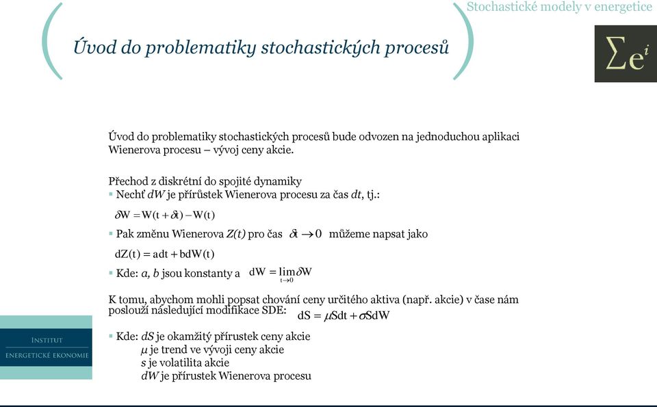 : W W( t t) W( t) Pak změnu Wienerova Z(t) pro čas dz( t) adt bdw ( t) Kde: a, b jsou konstanty a t 0 dw limw t0 můžeme napsat jako K tomu, abychom mohli popsat chování