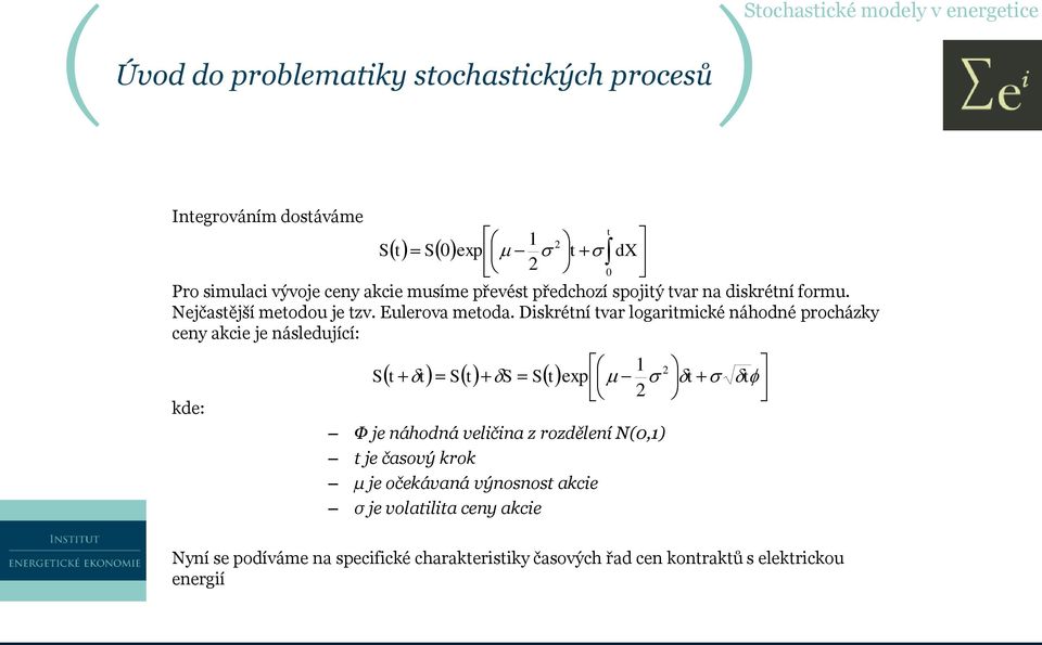 Diskrétní tvar logaritmické náhodné procházky ceny akcie je následující: kde: S 1 2 t t St S St exp t t Φ je náhodná veličina z rozdělení N(0,1)