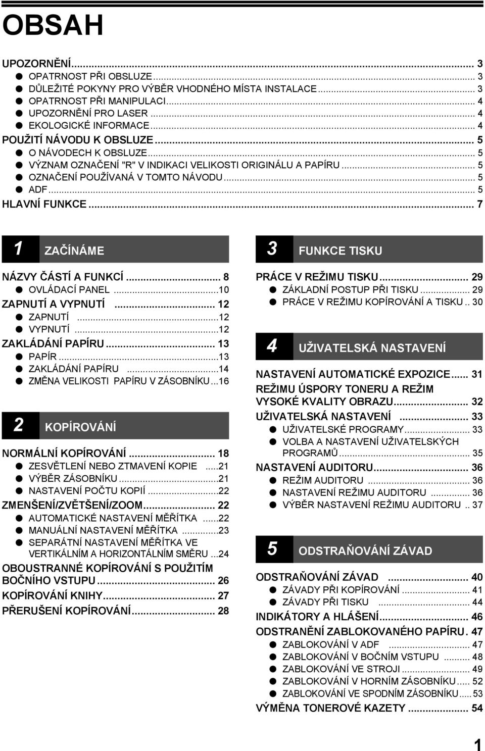 .. 7 ZAČÍNÁME NÁZVY ČÁSTÍ A FUNKCÍ... 8 OVLÁDACÍ PANEL...0 ZAPNUTÍ A VYPNUTÍ... ZAPNUTÍ... VYPNUTÍ... ZAKLÁDÁNÍ PAPÍRU... 3 PAPÍR...3 ZAKLÁDÁNÍ PAPÍRU...4 ZMĚNA VELIKOSTI PAPÍRU V ZÁSOBNÍKU.