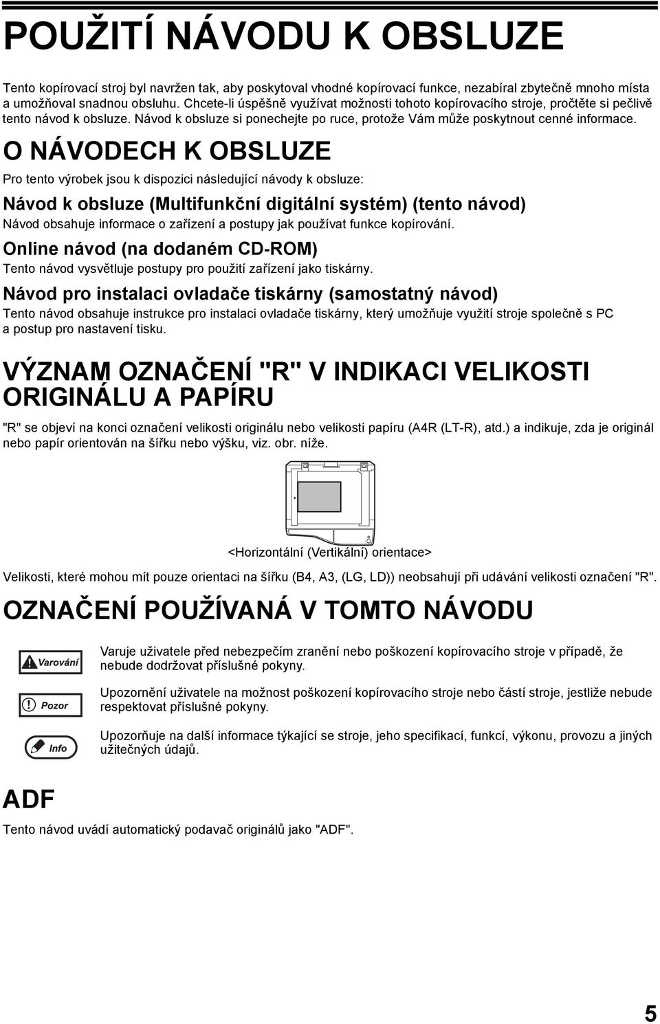 O NÁVODECH K OBSLUZE Pro tento výrobek jsou k dispozici následující návody k obsluze: Návod k obsluze (Multifunkční digitální systém) (tento návod) Návod obsahuje informace o zařízení a postupy jak