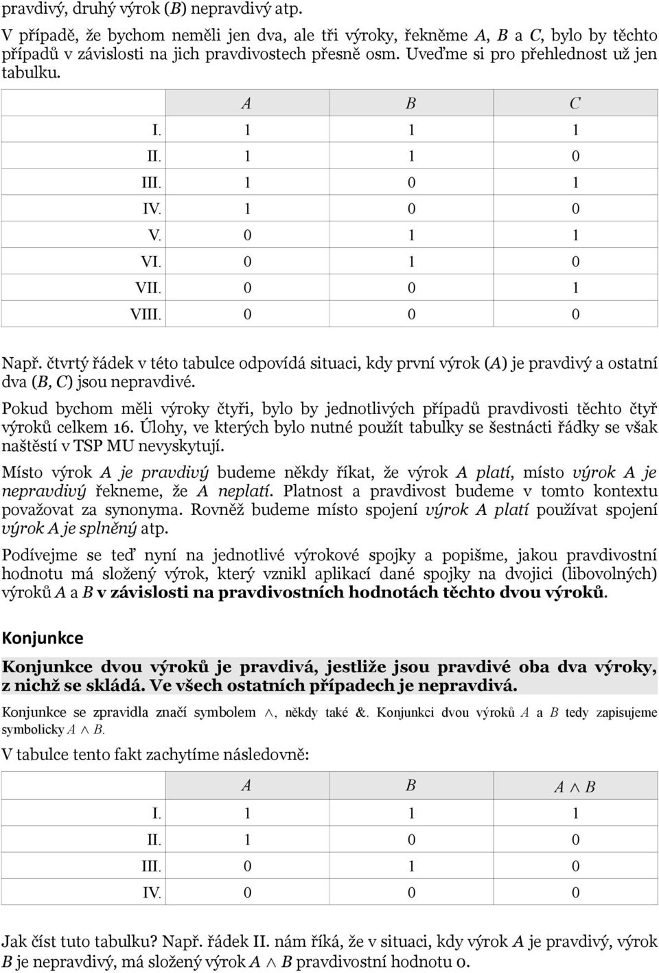 čtvrtý řádek v této tabulce odpovídá situaci, kdy první výrok (A) je pravdivý a ostatní dva (B, C) jsou nepravdivé.