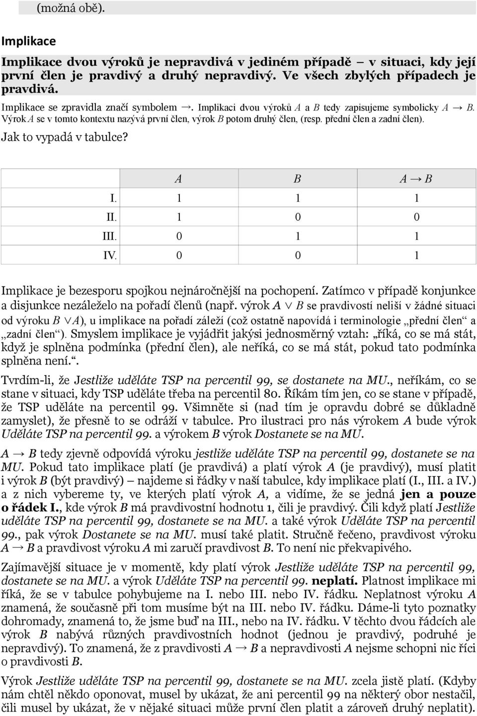 přední člen a zadní člen). Jak to vypadá v tabulce? A B A B I. 1 1 1 II. 1 0 0 III. 0 1 1 IV. 0 0 1 Implikace je bezesporu spojkou nejnáročnější na pochopení.