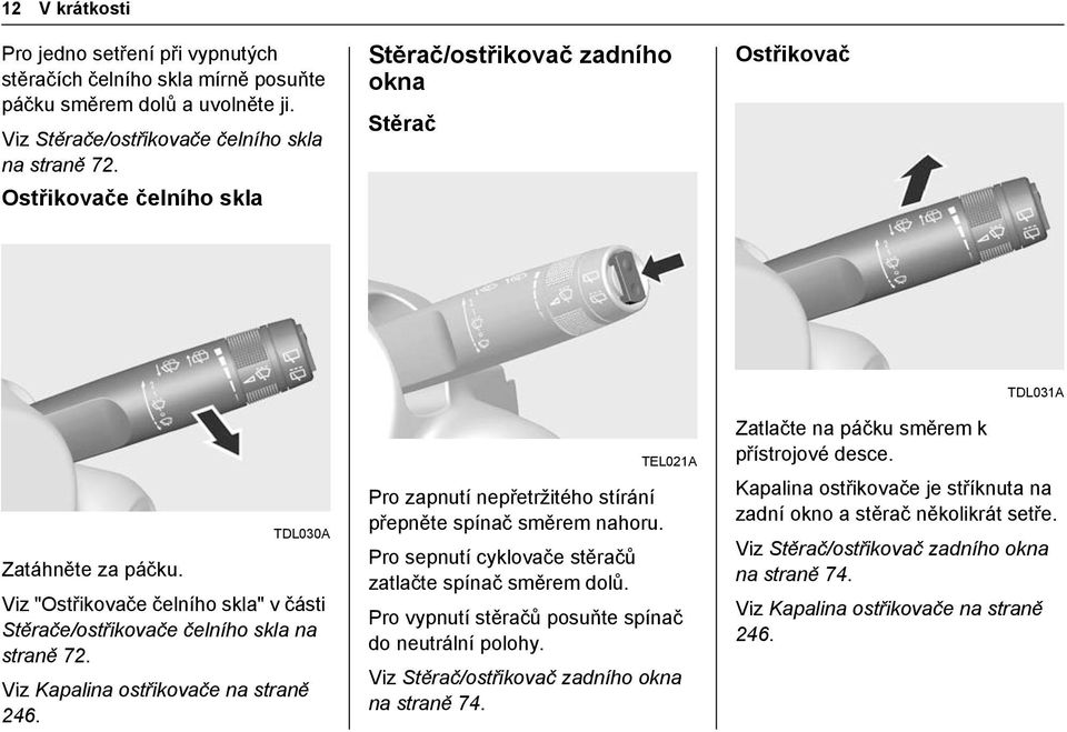 Viz Kapalina ostřikovače na straně 246. TEL021A Pro zapnutí nepřetržitého stírání přepněte spínač směrem nahoru. Pro sepnutí cyklovače stěračů zatlačte spínač směrem dolů.