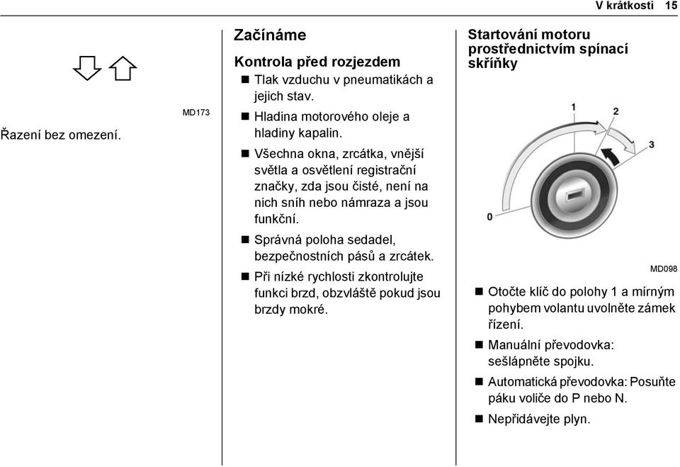 Správná poloha sedadel, bezpečnostních pásů a zrcátek. Při nízké rychlosti zkontrolujte funkci brzd, obzvláště pokud jsou brzdy mokré.