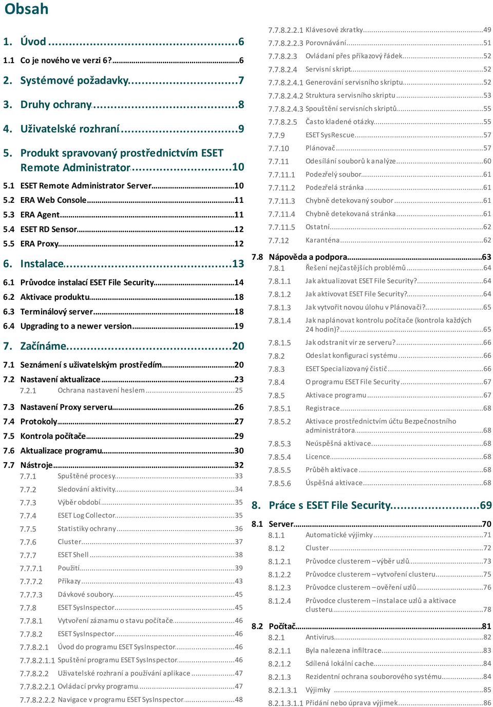 ..55...55 otázky 7.7.8.2.5 Často kladené 7.7.9 ESET SysRescue...57 5. Produkt spravovaný prostřednictvím ESET...10 Remote Administrator 7.7.10 Plánovač...57 7.7.11 Odesílání...60 souborů k analýze 7.