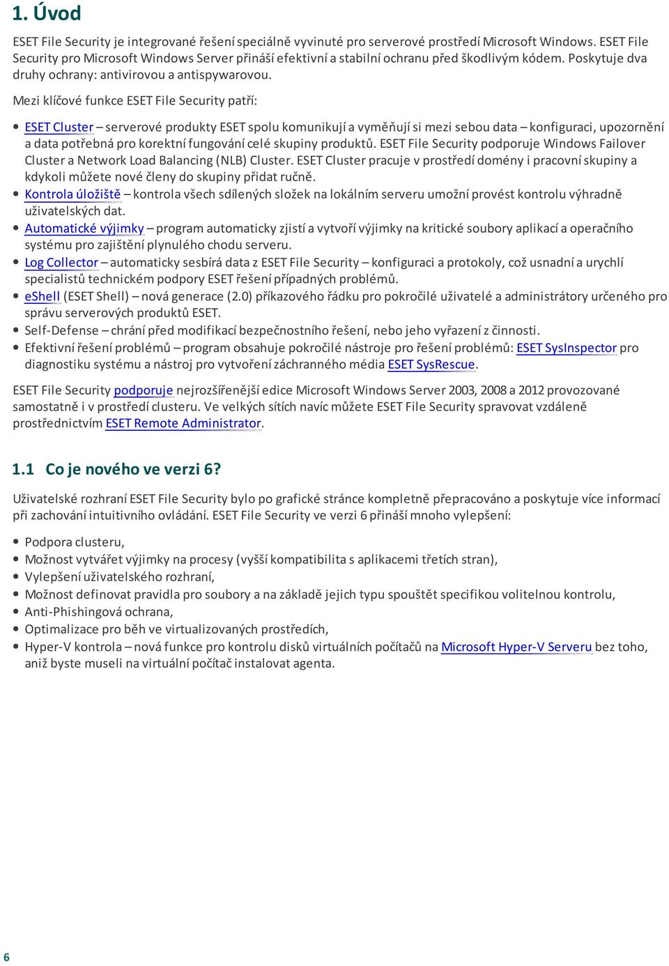 Mezi klíčové funkce ESET File Security patří: ESET Cluster serverové produkty ESET spolu komunikují a vyměňují si mezi sebou data konfiguraci, upozornění a data potřebná pro korektní fungování celé