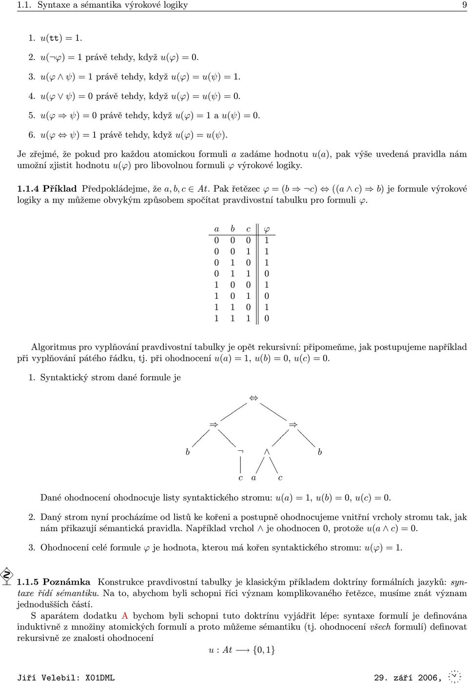 Je zřejmé, že pokud pro každou atomickou formuli a zadáme hodnotu u(a), pak výše uvedená pravidla nám umožní zjistit hodnotu u(ϕ) pro libovolnou formuli ϕ výrokové logiky. 1.