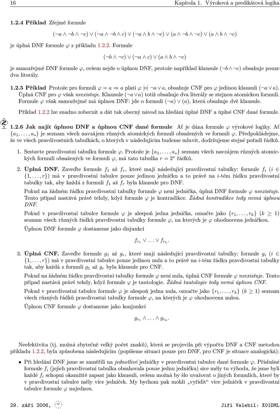 Klausule ( a a) totiž obsahuje dva literály se stejnou atomickou formulí. Formule ϕ však samozřejmě má úplnou DNF: jde o formuli ( a) (a), která obsahuje dvě klausule. Příklad 1.2.