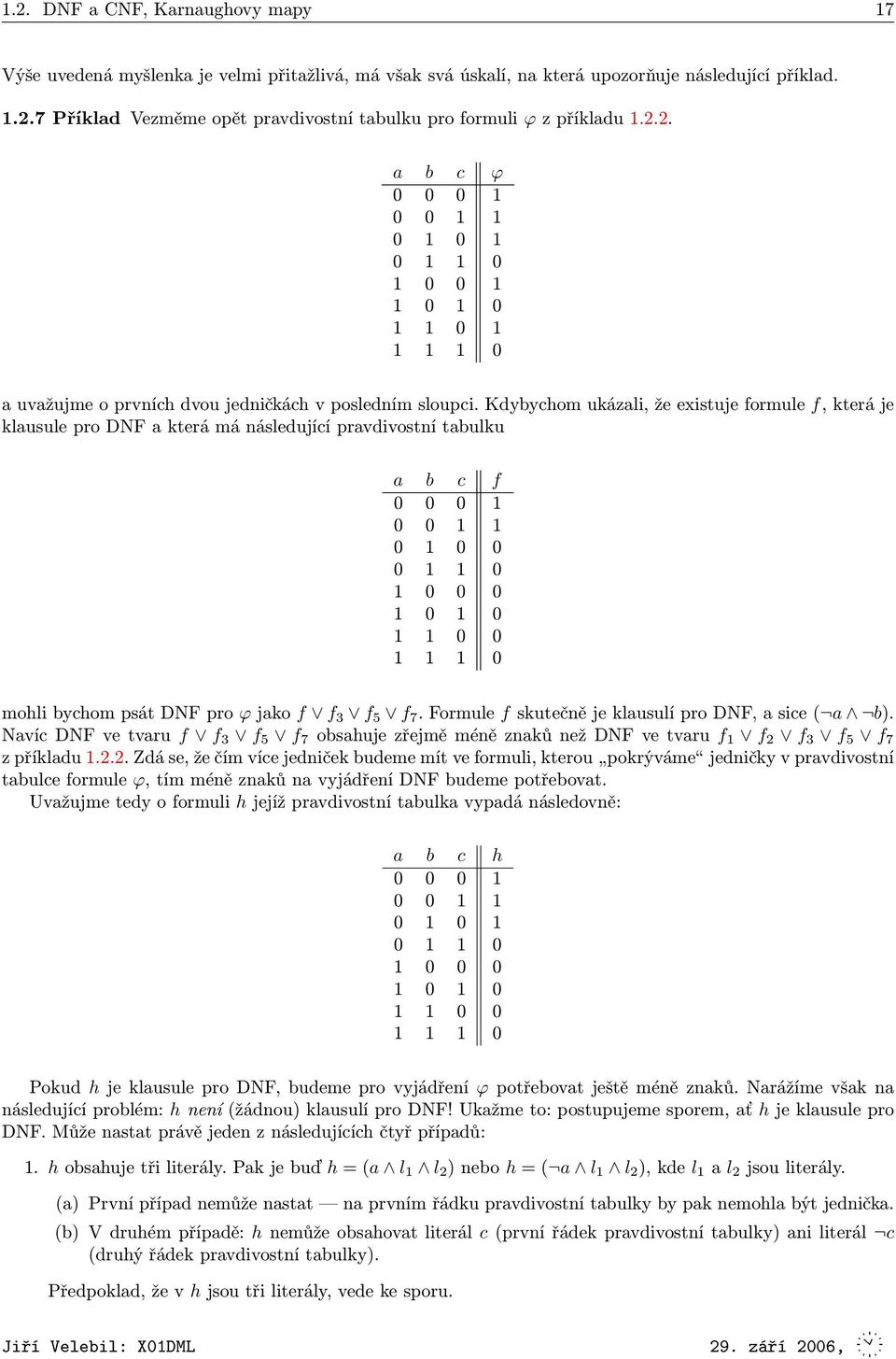 Kdybychom ukázali, že existuje formule f, která je klausule pro DNF a která má následující pravdivostní tabulku a b c f 0 0 0 1 0 0 1 1 0 1 0 0 0 1 1 0 1 0 0 0 1 0 1 0 1 1 0 0 1 1 1 0 mohli bychom