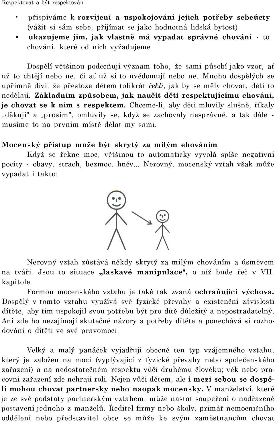 Mnoho dospělých se upřímně diví, že přestože dětem tolikrát řekli, jak by se měly chovat, děti to nedělají. Základním způsobem, jak naučit děti respektujícímu chování, je chovat se k nim s respektem.