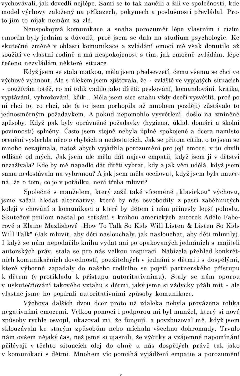 Ke skutečné změně v oblasti komunikace a zvládání emocí mě však donutilo až soužití ve vlastní rodině a má nespokojenost s tím, jak emočně zvládám, lépe řečeno nezvládám některé situace.