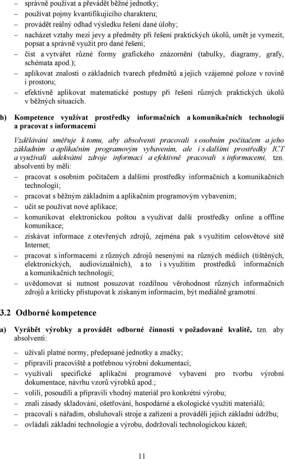 ); aplikovat znalosti o základních tvarech předmětů a jejich vzájemné poloze v rovině i prostoru; efektivně aplikovat matematické postupy při řešení různých praktických úkolů v běžných situacích.