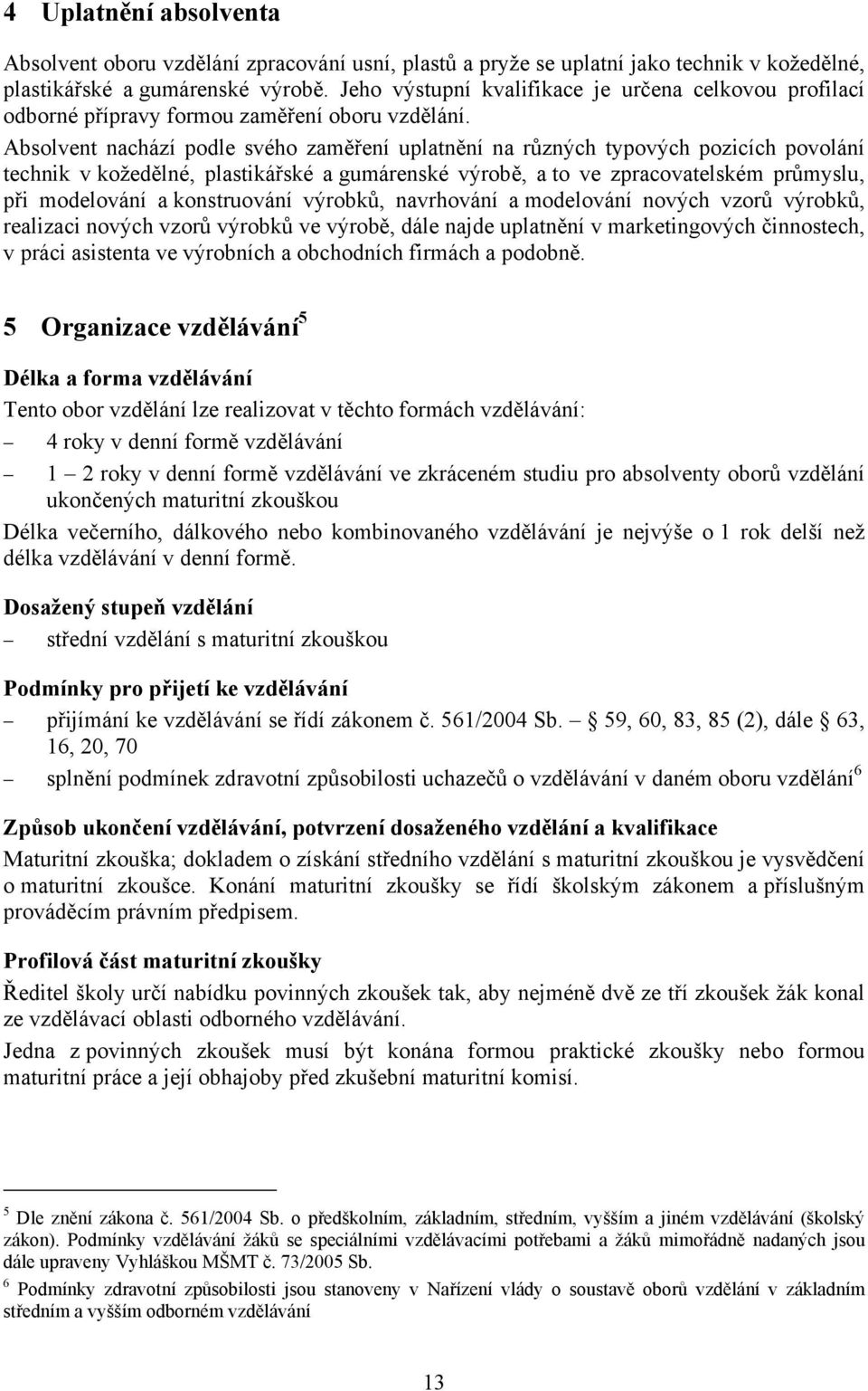 Absolvent nachází podle svého zaměření uplatnění na různých typových pozicích povolání technik v kožedělné, plastikářské a gumárenské výrobě, a to ve zpracovatelském průmyslu, při modelování a