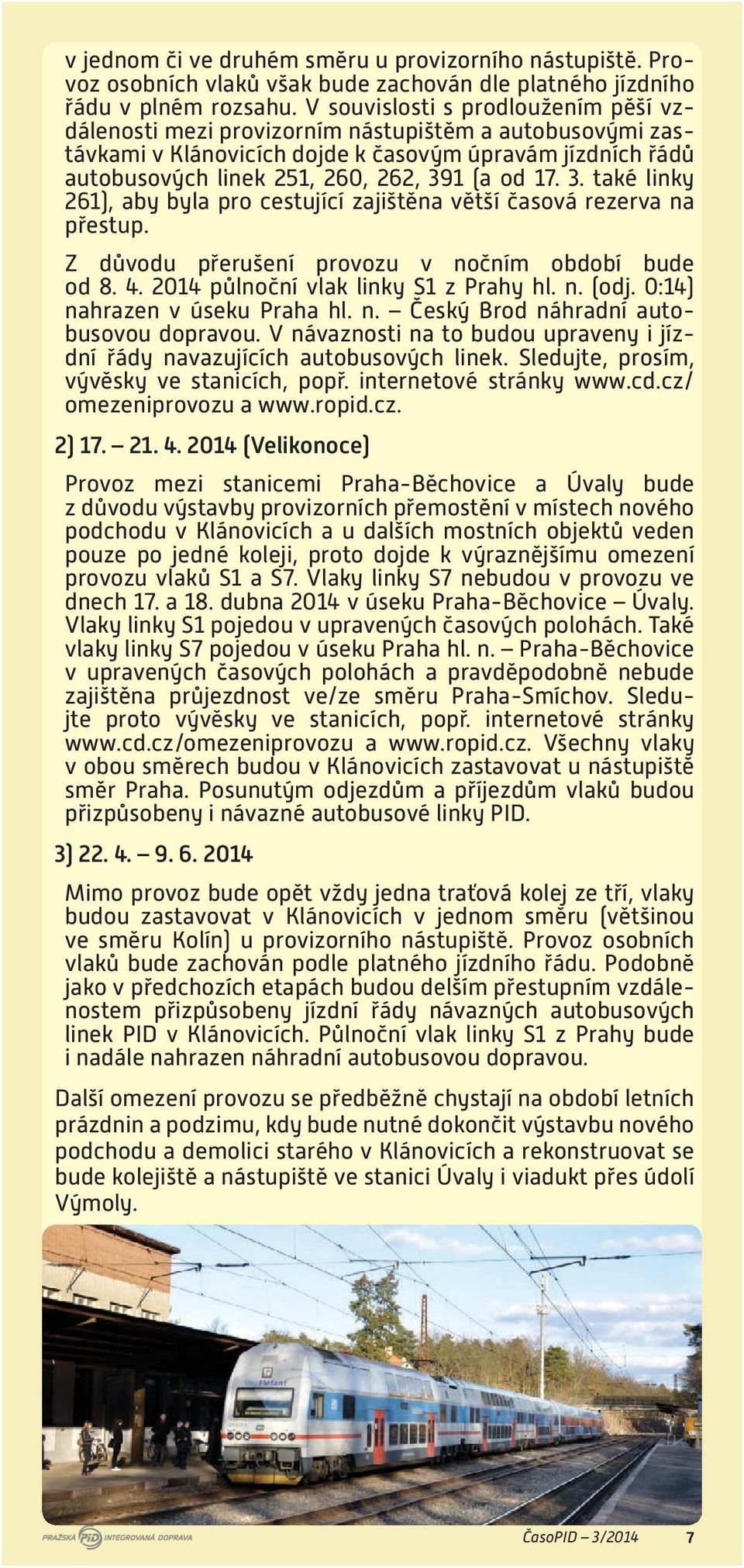 3. také linky 261), aby byla pro cestující zajištěna větší časová rezerva na přestup. Z důvodu přerušení provozu v nočním období bude od 8. 4. 2014 půlnoční vlak linky S1 z Prahy hl. n. (odj.
