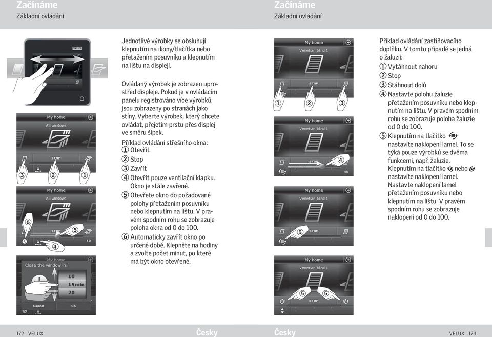 Vyberte výrobek, který chcete ovládat, přejetím prstu přes displej ve směru šipek. Příklad ovládání střešního okna: Otevřít Stop Zavřít 4 Otevřít pouze ventilační klapku. Okno je stále zavřené.