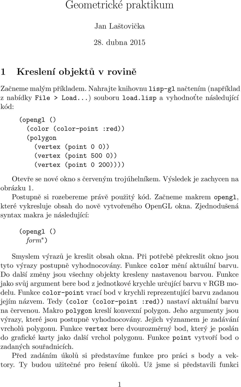 Výsledek je zachycen na obrázku 1. Postupně si rozebereme právě použitý kód. Začneme makrem opengl, které vykresluje obsah do nově vytvořeného OpenGL okna.