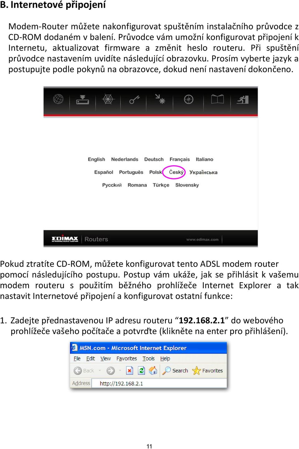 Prosím vyberte jazyk a postupujte podle pokynů na obrazovce, dokud není nastavení dokončeno. Pokud ztratíte CD-ROM, můžete konfigurovat tento ADSL modem router pomocínásledujícího postupu.