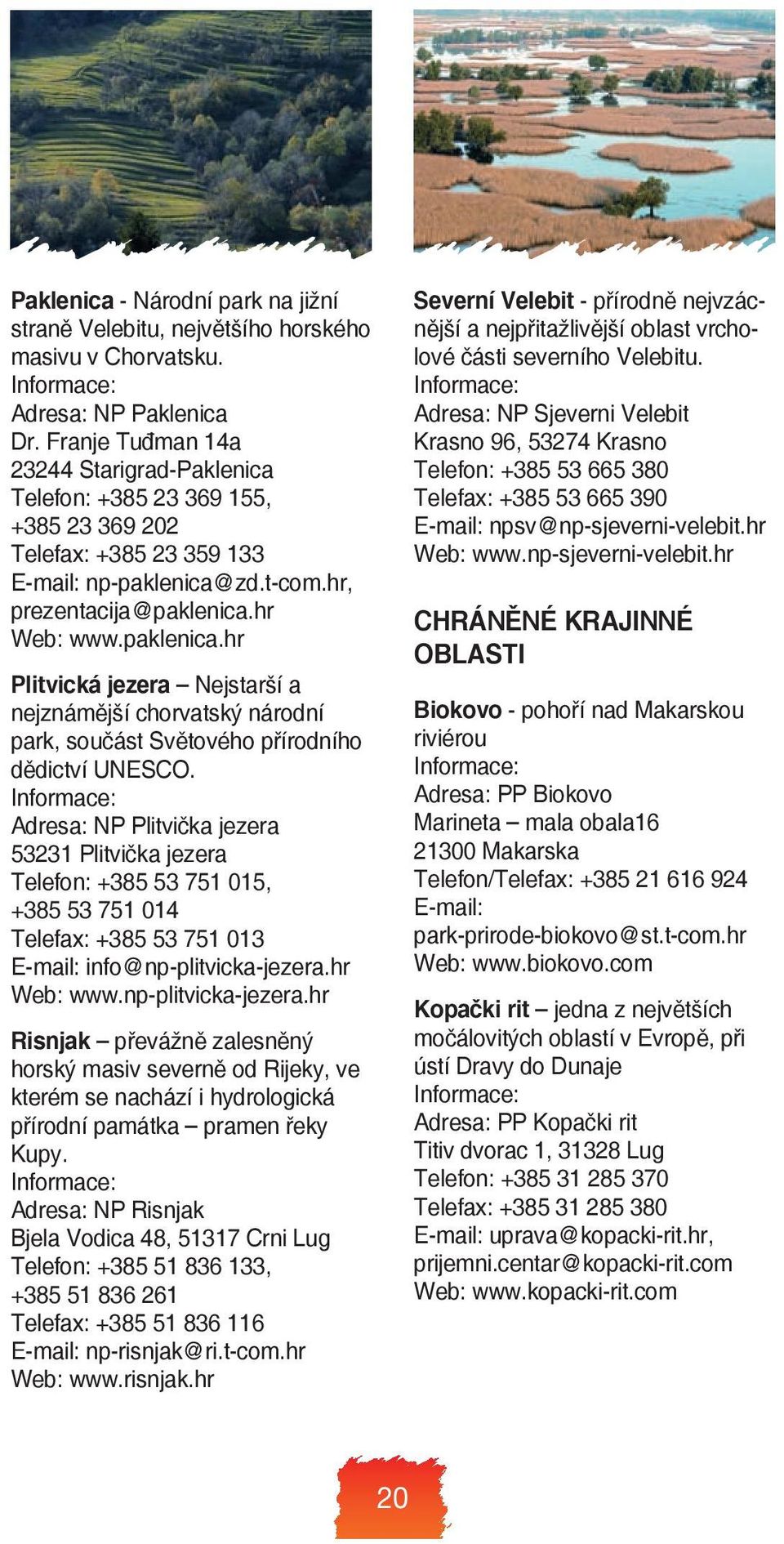 zd.t-com.hr, prezentacija@paklenica.hr Web: www.paklenica.hr Plitvická jezera Nejstarší a nejznámější chorvatský národní park, součást Světového přírodního dědictví UNESCO.