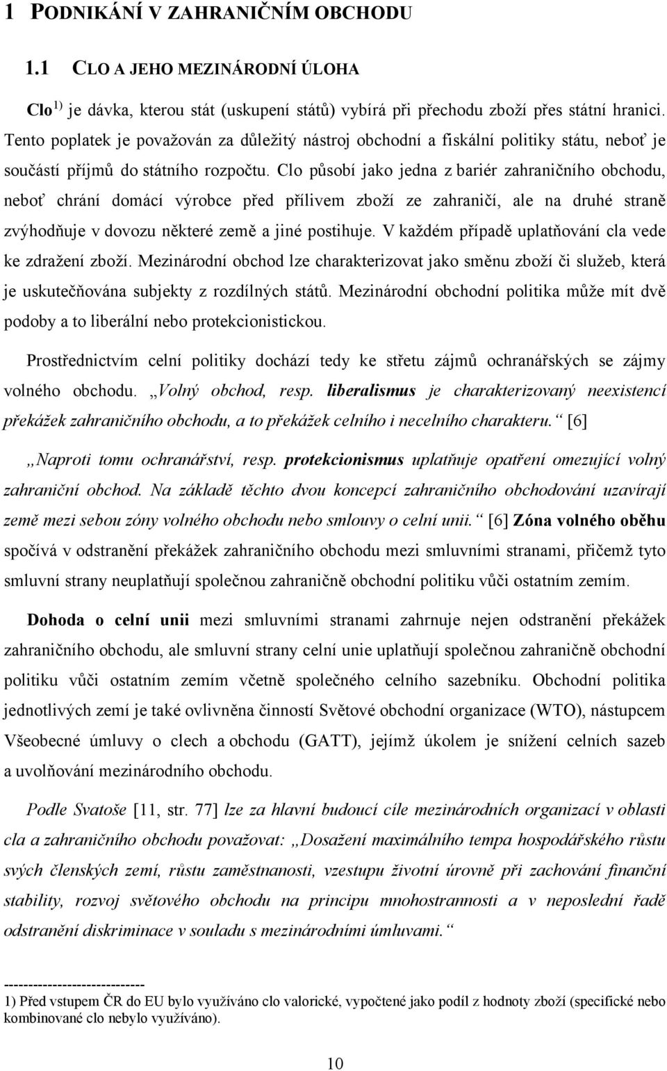 Clo působí jako jedna z bariér zahraničního obchodu, neboť chrání domácí výrobce před přílivem zboží ze zahraničí, ale na druhé straně zvýhodňuje v dovozu některé země a jiné postihuje.