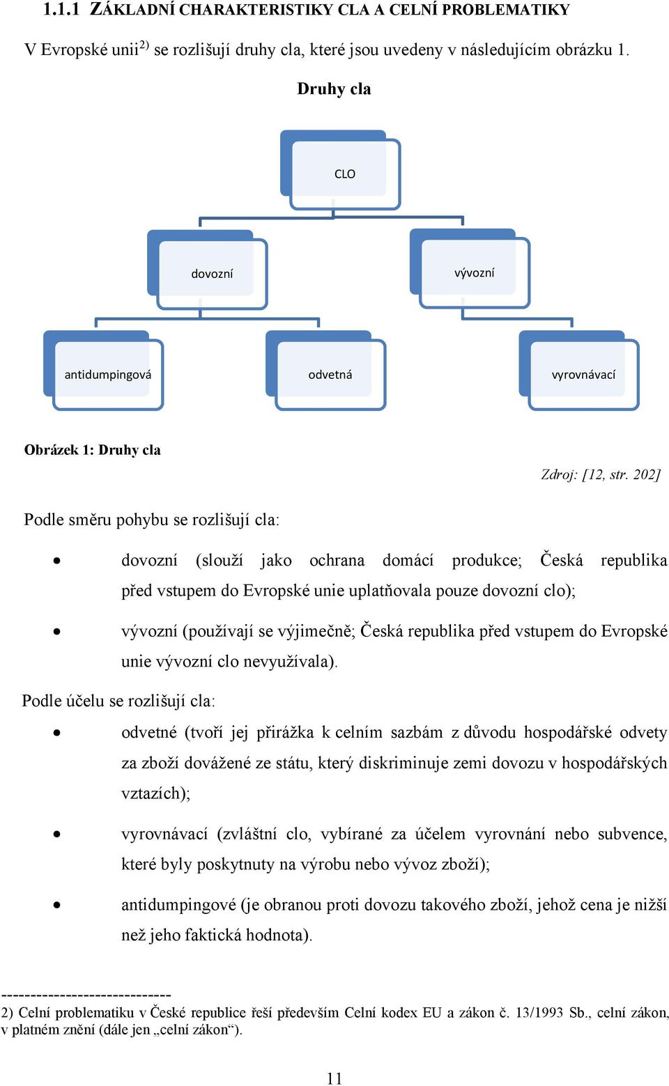 202] Podle směru pohybu se rozlišují cla: dovozní (slouží jako ochrana domácí produkce; Česká republika před vstupem do Evropské unie uplatňovala pouze dovozní clo); vývozní (používají se výjimečně;