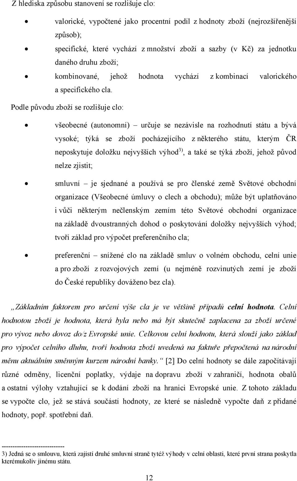 Podle původu zboží se rozlišuje clo: všeobecné (autonomní) určuje se nezávisle na rozhodnutí státu a bývá vysoké; týká se zboží pocházejícího z některého státu, kterým ČR neposkytuje doložku