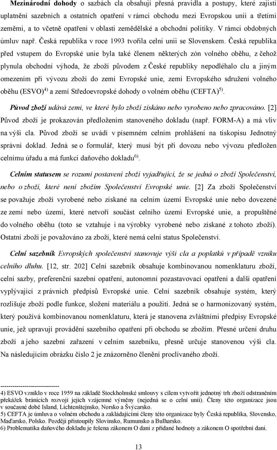 Česká republika před vstupem do Evropské unie byla také členem některých zón volného oběhu, z čehož plynula obchodní výhoda, že zboží původem z České republiky nepodléhalo clu a jiným omezením při