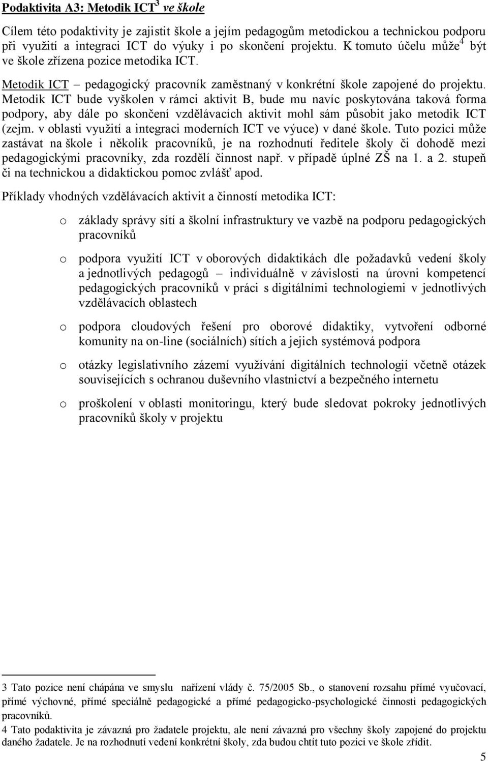 Metodik ICT bude vyškolen v rámci aktivit B, bude mu navíc poskytována taková forma podpory, aby dále po skončení vzdělávacích aktivit mohl sám působit jako metodik ICT (zejm.