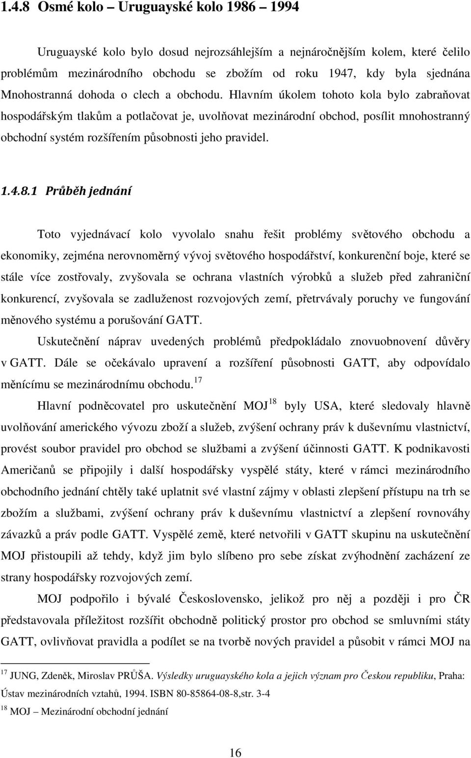 Hlavním úkolem tohoto kola bylo zabraňovat hospodářským tlakům a potlačovat je, uvolňovat mezinárodní obchod, posílit mnohostranný obchodní systém rozšířením působnosti jeho pravidel. 1.4.8.