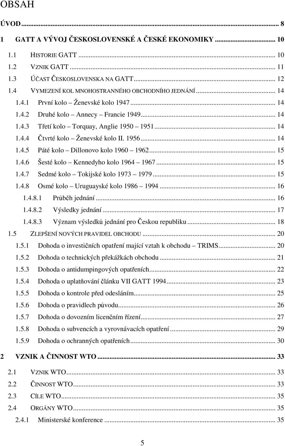 1956... 14 1.4.5 Páté kolo Dillonovo kolo 1960 1962... 15 1.4.6 Šesté kolo Kennedyho kolo 1964 1967... 15 1.4.7 Sedmé kolo Tokijské kolo 1973 1979... 15 1.4.8 Osmé kolo Uruguayské kolo 1986 1994.