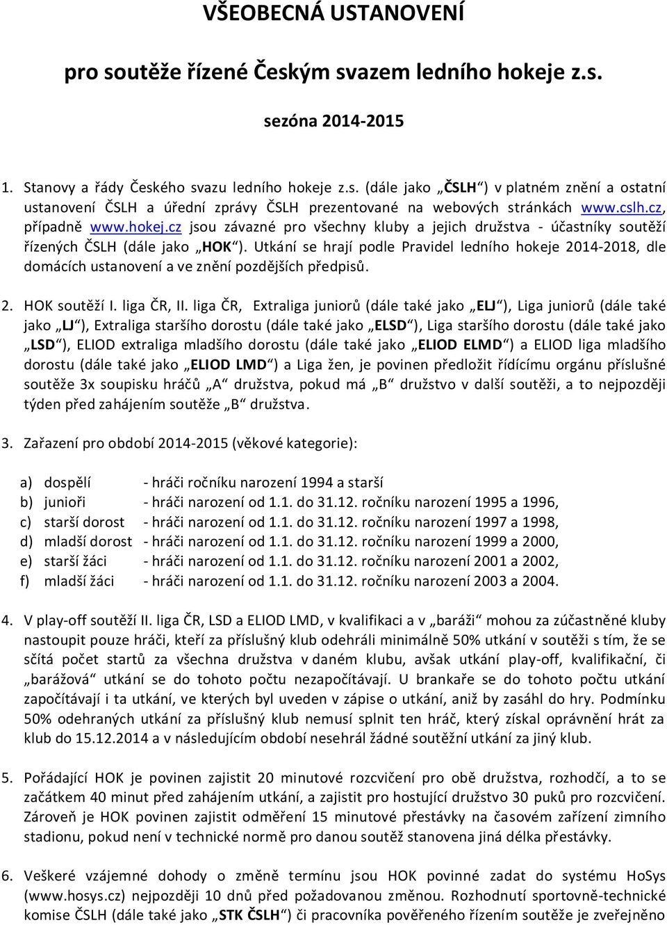 Utkání se hrají podle Pravidel ledního hokeje 2014-2018, dle domácích ustanovení a ve znění pozdějších předpisů. 2. HOK soutěží I. liga ČR, II.