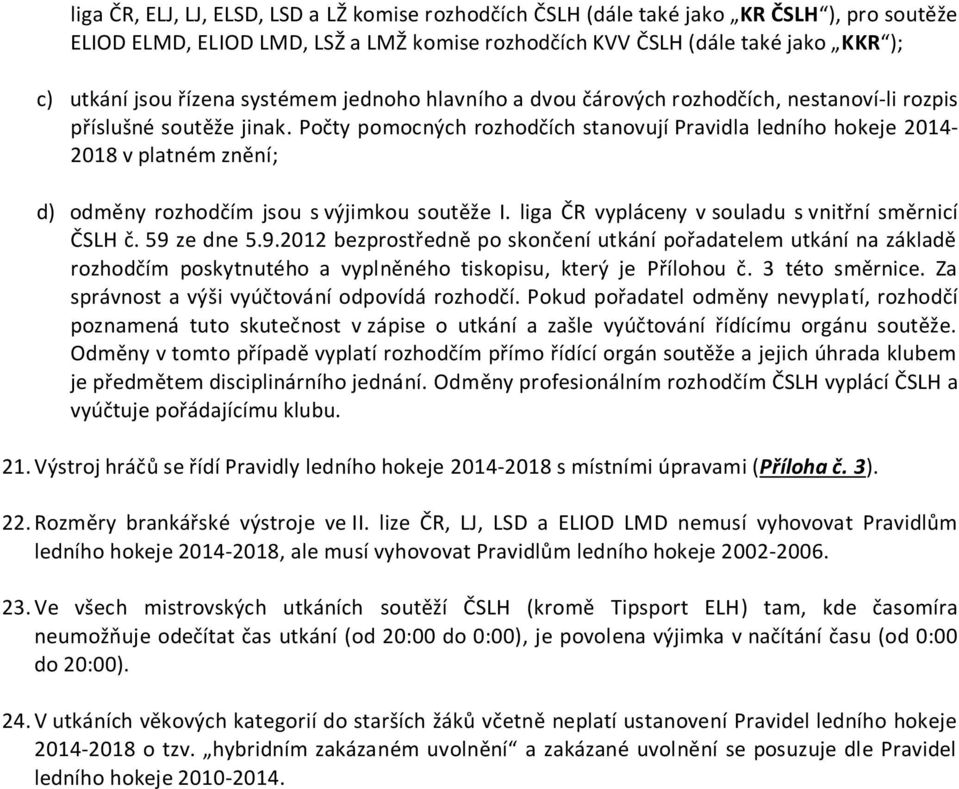 Počty pomocných rozhodčích stanovují Pravidla ledního hokeje 2014-2018 v platném znění; d) odměny rozhodčím jsou s výjimkou soutěže I. liga ČR vypláceny v souladu s vnitřní směrnicí ČSLH č.