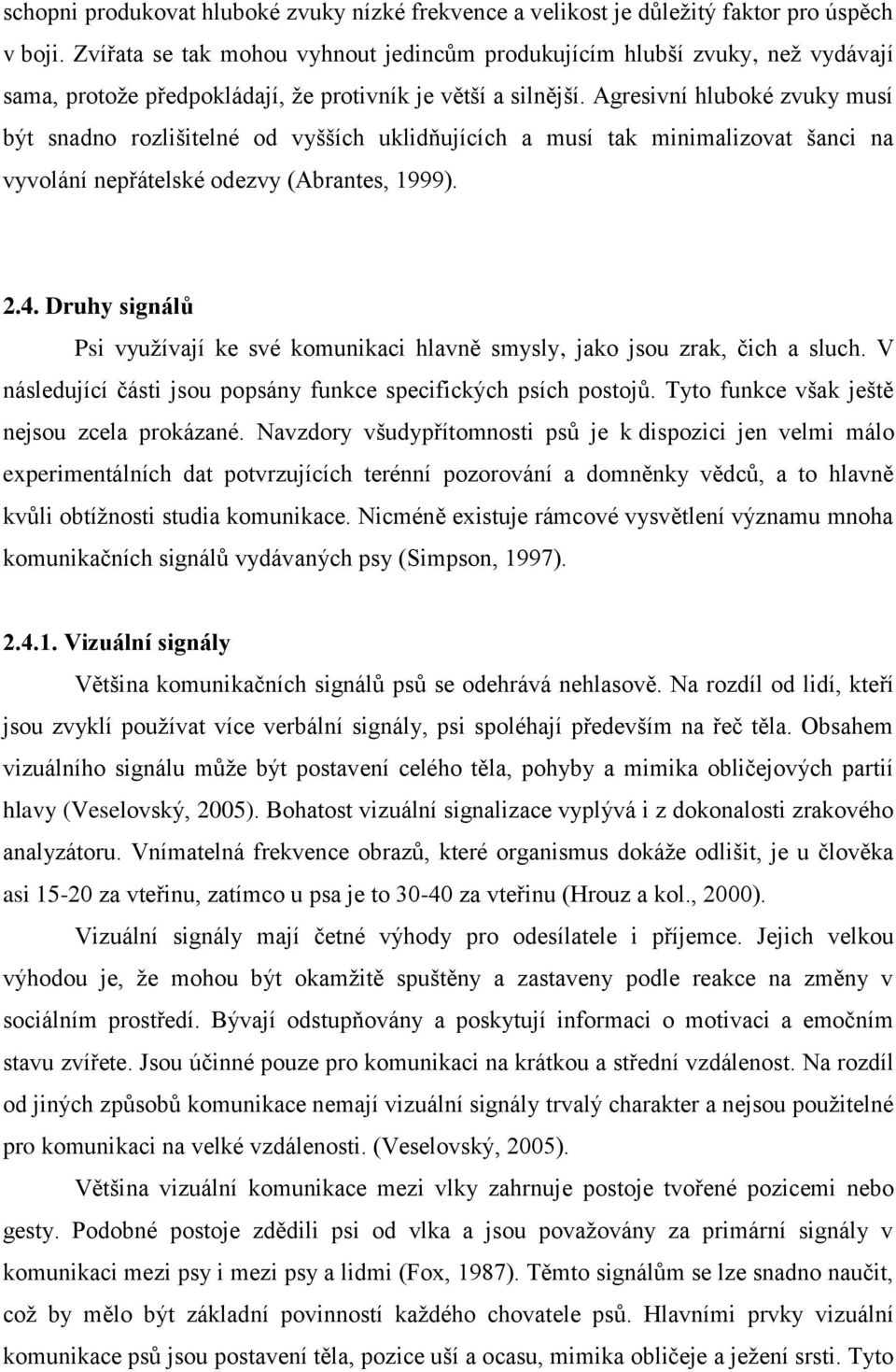 Agresivní hluboké zvuky musí být snadno rozlišitelné od vyšších uklidňujících a musí tak minimalizovat šanci na vyvolání nepřátelské odezvy (Abrantes, 1999). 2.4.