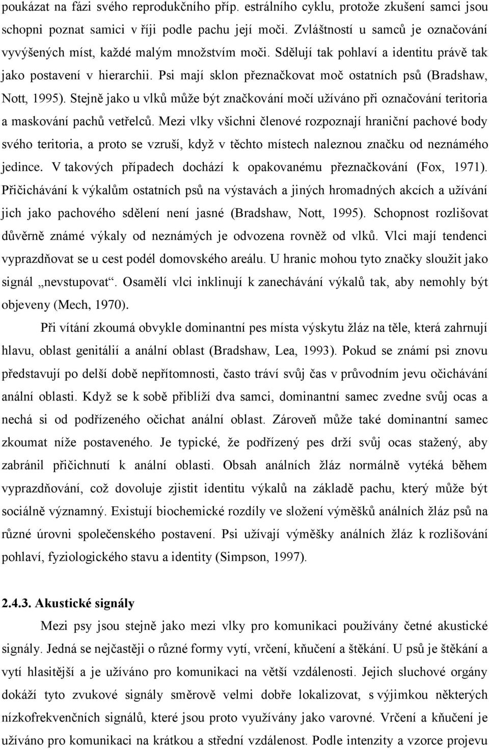 Psi mají sklon přeznačkovat moč ostatních psů (Bradshaw, Nott, 1995). Stejně jako u vlků může být značkování močí užíváno při označování teritoria a maskování pachů vetřelců.