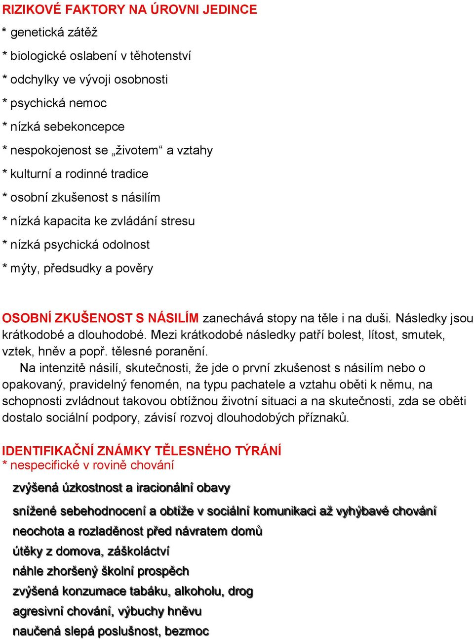 na duši. Následky jsou krátkodobé a dlouhodobé. Mezi krátkodobé následky patří bolest, lítost, smutek, vztek, hněv a popř. tělesné poranění.