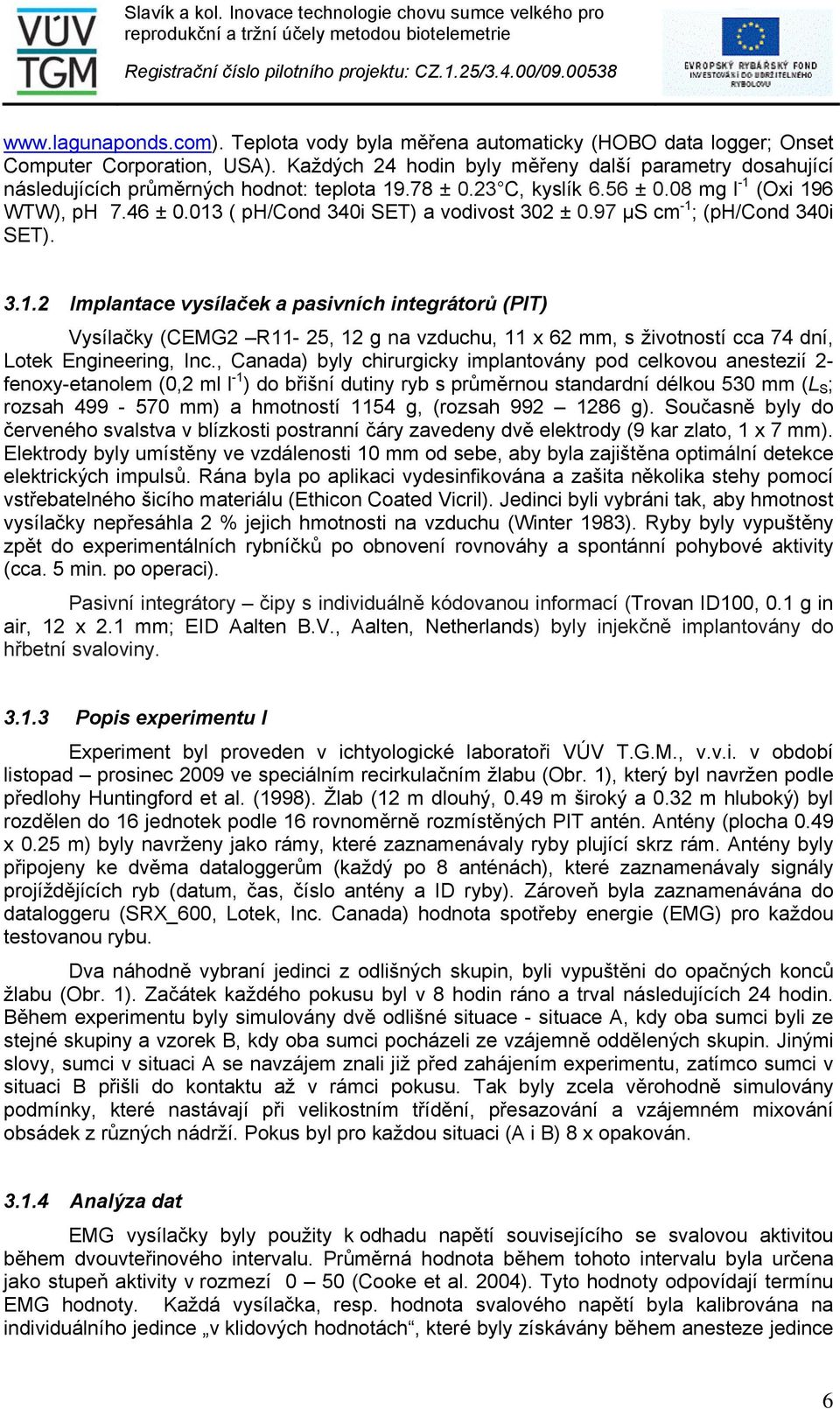 013 ( ph/cond 340i SET) a vodivost 302 ± 0.97 µs cm -1 ; (ph/cond 340i SET). 3.1.2 Implantace vysílaček a pasivních integrátorů (PIT) Vysílačky (CEMG2 R11-25, 12 g na vzduchu, 11 x 62 mm, s životností cca 74 dní, Lotek Engineering, Inc.