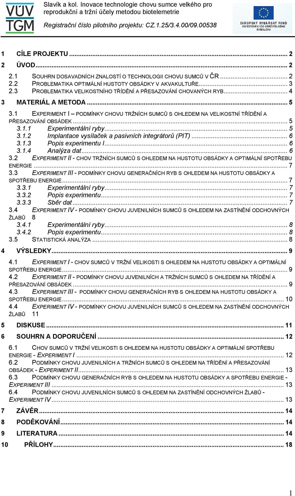 .. 5 3.1.2 Implantace vysílaček a pasivních integrátorů (PIT)... 6 3.1.3 Popis experimentu I... 6 3.1.4 Analýza dat... 6 3.2 EXPERIMENT II - CHOV TRŽNÍCH SUMCŮ S OHLEDEM NA HUSTOTU OBSÁDKY A OPTIMÁLNÍ SPOTŘEBU ENERGIE.