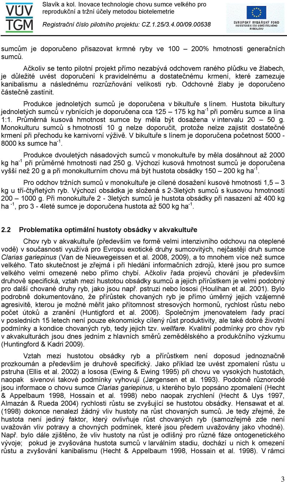 rozrůzňování velikosti ryb. Odchovné žlaby je doporučeno částečně zastínit. Produkce jednoletých sumců je doporučena v bikultuře s línem.