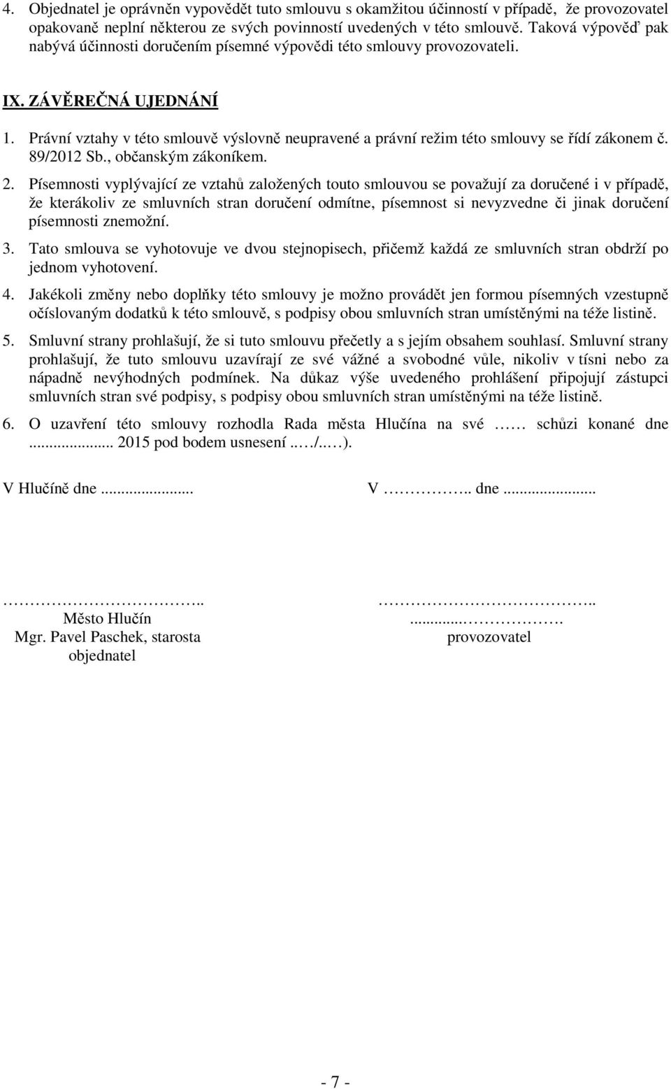 Právní vztahy v této smlouvě výslovně neupravené a právní režim této smlouvy se řídí zákonem č. 89/2012 Sb., občanským zákoníkem. 2.