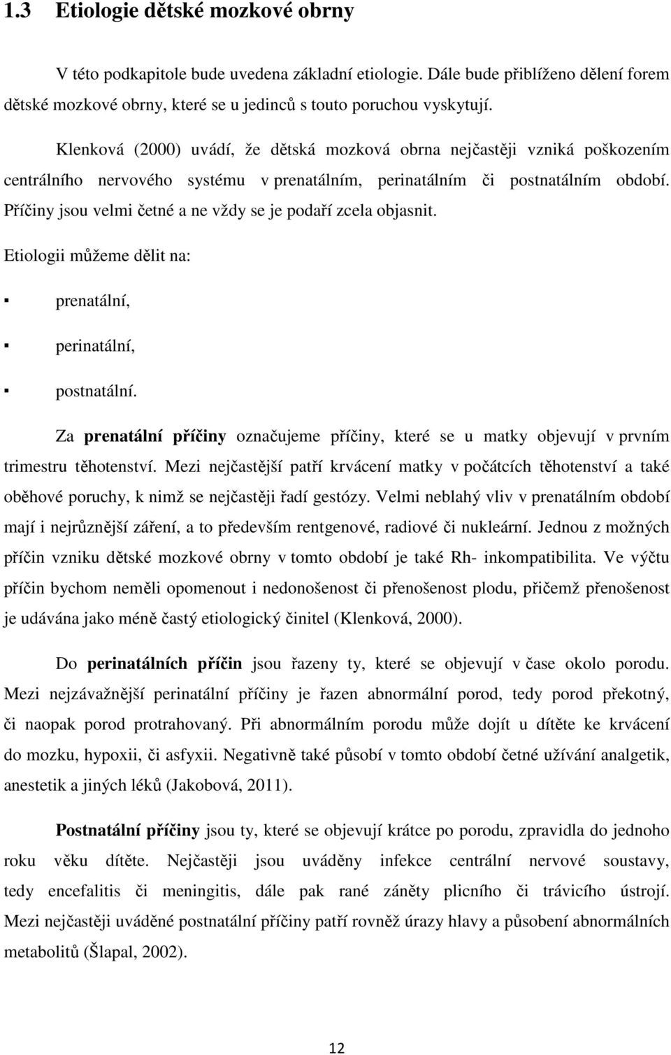 Příčiny jsou velmi četné a ne vždy se je podaří zcela objasnit. Etiologii můžeme dělit na: prenatální, perinatální, postnatální.