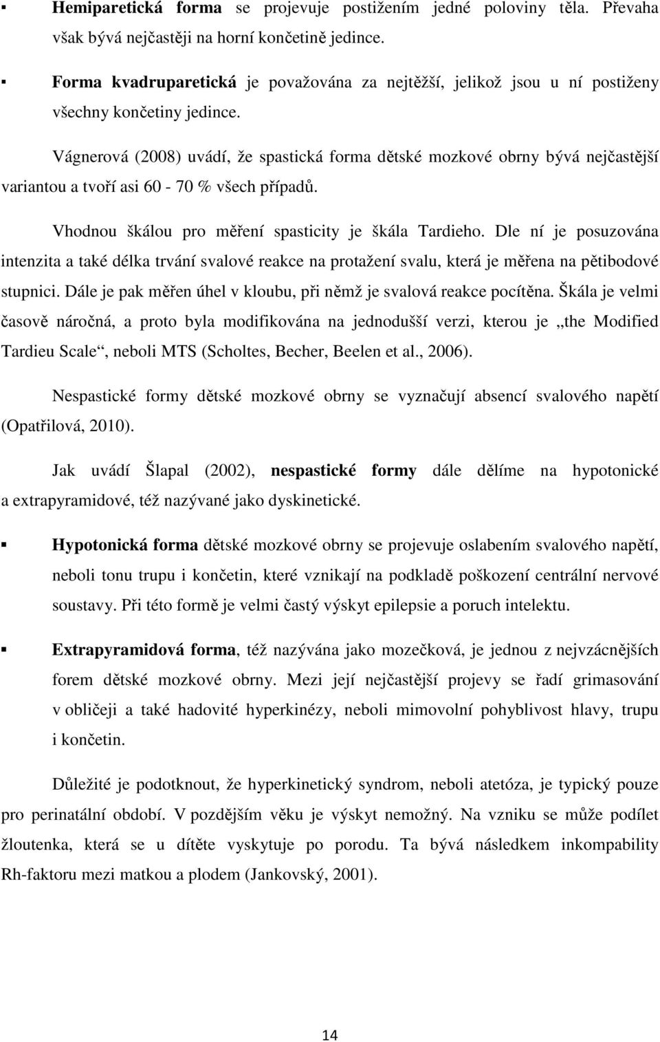 Vágnerová (2008) uvádí, že spastická forma dětské mozkové obrny bývá nejčastější variantou a tvoří asi 60-70 % všech případů. Vhodnou škálou pro měření spasticity je škála Tardieho.